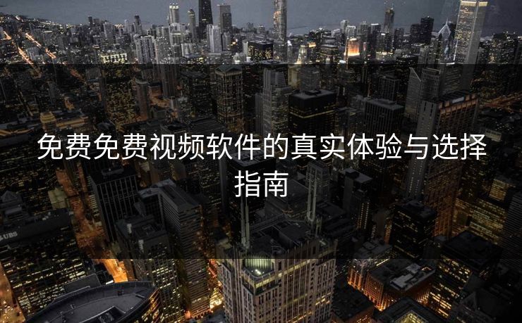 免费免费视频软件的真实体验与选择指南