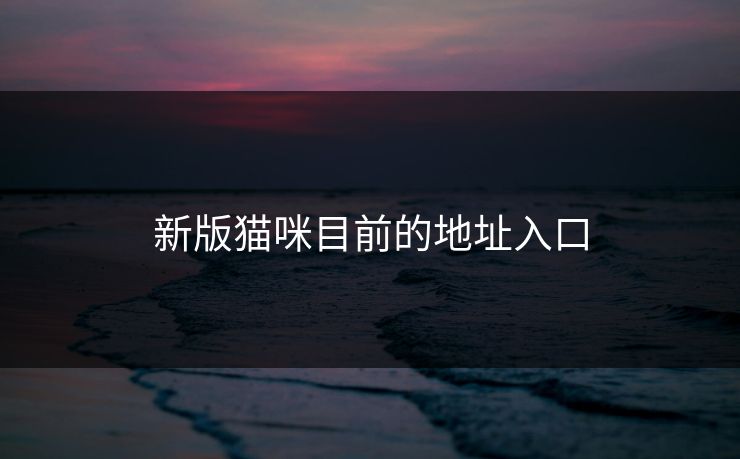 新版猫咪目前的地址入口