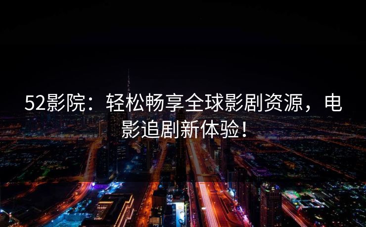 52影院：轻松畅享全球影剧资源，电影追剧新体验！