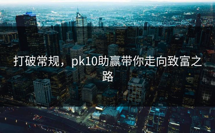 打破常规，pk10助赢带你走向致富之路
