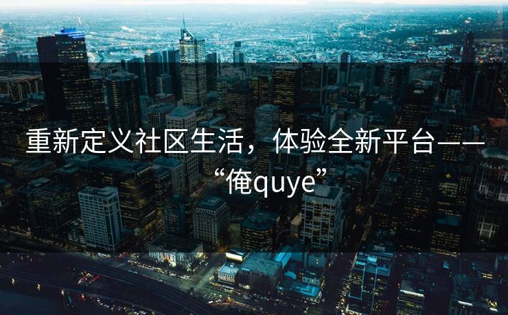 重新定义社区生活，体验全新平台——“俺quye”