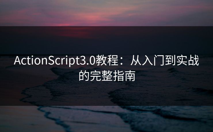 ActionScript3.0教程：从入门到实战的完整指南