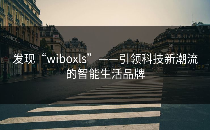 发现“wiboxls”——引领科技新潮流的智能生活品牌